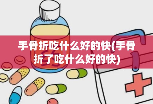 手骨折吃什么好的快(手骨折了吃什么好的快)