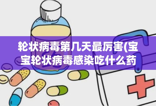 轮状病毒第几天最厉害(宝宝轮状病毒感染吃什么药好)