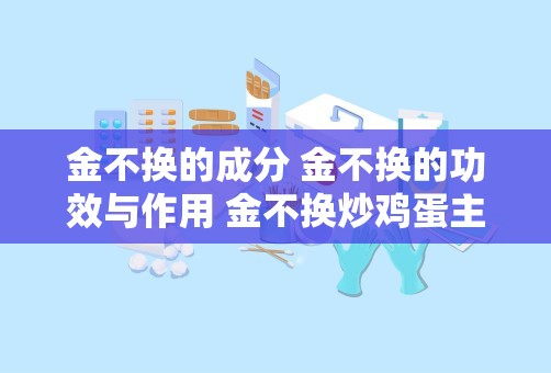 金不换的成分 金不换的功效与作用 金不换炒鸡蛋主治什么