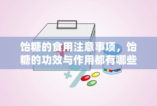 饴糖的食用注意事项，饴糖的功效与作用都有哪些