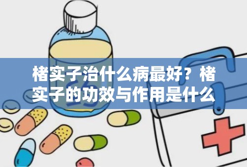 楮实子治什么病最好？楮实子的功效与作用是什么