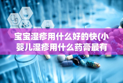 宝宝湿疹用什么好的快(小婴儿湿疹用什么药膏最有效)