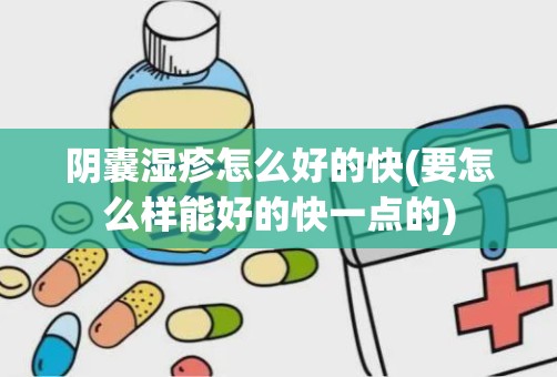 阴囊湿疹怎么好的快(要怎么样能好的快一点的)