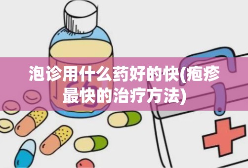 泡诊用什么药好的快(疱疹最快的治疗方法)