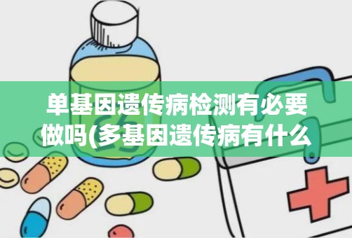 单基因遗传病检测有必要做吗(多基因遗传病有什么)