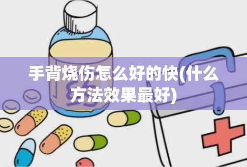 手背烧伤怎么好的快(什么方法效果最好)