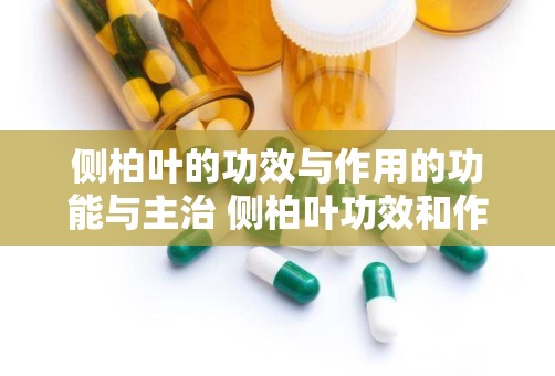 侧柏叶的功效与作用的功能与主治 侧柏叶功效和作用