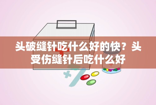 头破缝针吃什么好的快？头受伤缝针后吃什么好