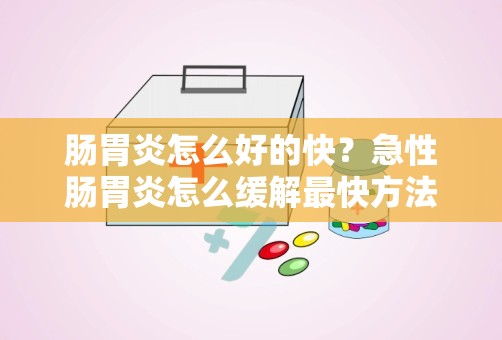 肠胃炎怎么好的快？急性肠胃炎怎么缓解最快方法