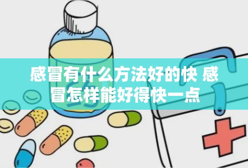 感冒有什么方法好的快 感冒怎样能好得快一点