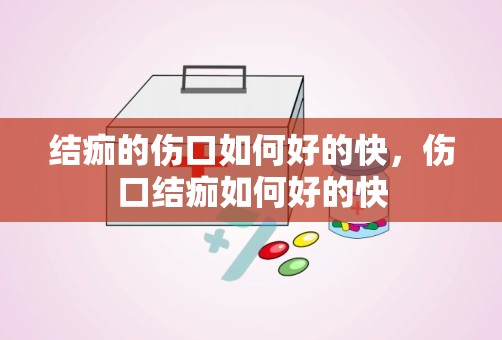 结痂的伤口如何好的快，伤口结痂如何好的快