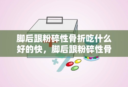 脚后跟粉碎性骨折吃什么好的快，脚后跟粉碎性骨折2个月了