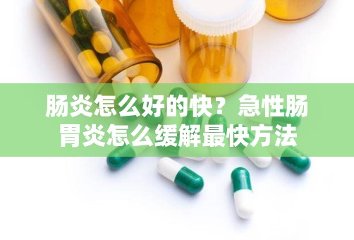 肠炎怎么好的快？急性肠胃炎怎么缓解最快方法