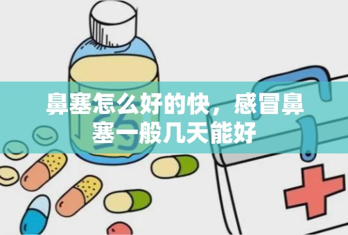 鼻塞怎么好的快，感冒鼻塞一般几天能好