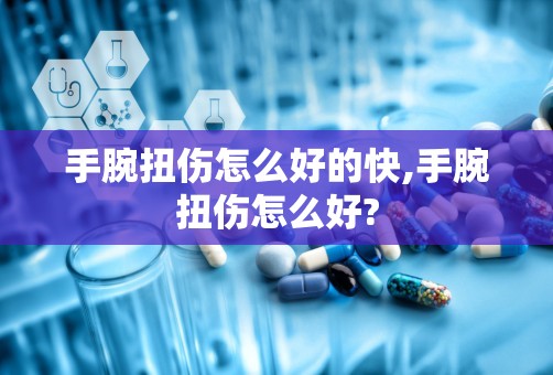 手腕扭伤怎么好的快,手腕扭伤怎么好?