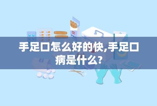 手足口怎么好的快,手足口病是什么?