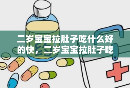 二岁宝宝拉肚子吃什么好的快，二岁宝宝拉肚子吃什么食物好