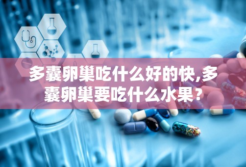 多囊卵巢吃什么好的快,多囊卵巢要吃什么水果？