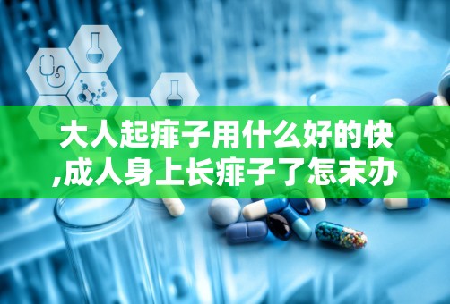 大人起痱子用什么好的快,成人身上长痱子了怎末办？