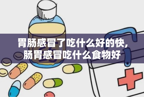 胃肠感冒了吃什么好的快,肠胃感冒吃什么食物好