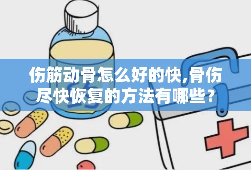 伤筋动骨怎么好的快,骨伤尽快恢复的方法有哪些？