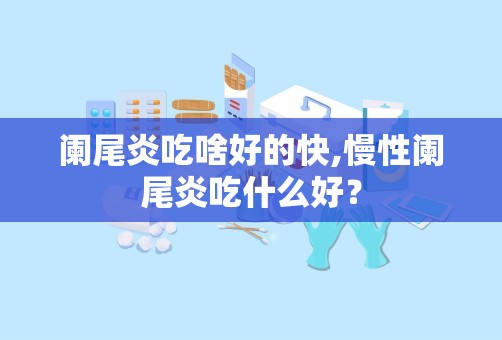 阑尾炎吃啥好的快,慢性阑尾炎吃什么好？