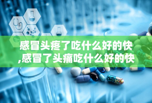 感冒头疼了吃什么好的快,感冒了头痛吃什么好的快