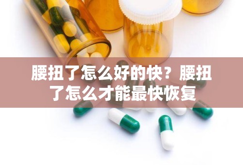 腰扭了怎么好的快？腰扭了怎么才能最快恢复