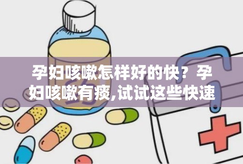 孕妇咳嗽怎样好的快？孕妇咳嗽有痰,试试这些快速缓解方法