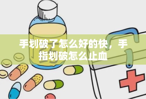 手划破了怎么好的快，手指划破怎么止血