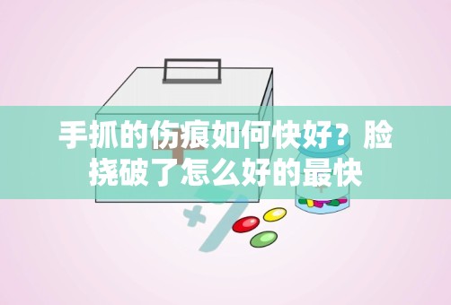 手抓的伤痕如何快好？脸挠破了怎么好的最快