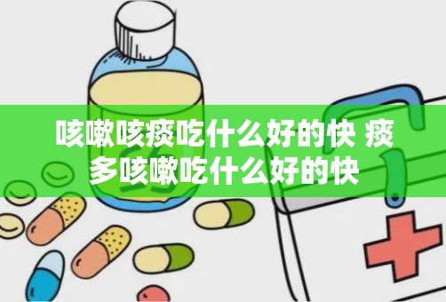 咳嗽咳痰吃什么好的快 痰多咳嗽吃什么好的快