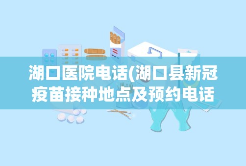 湖口医院电话(湖口县新冠疫苗接种地点及预约电话)