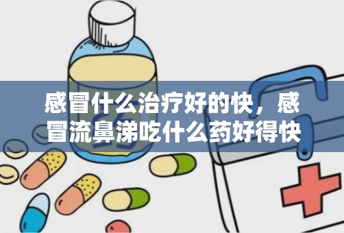 感冒什么治疗好的快，感冒流鼻涕吃什么药好得快