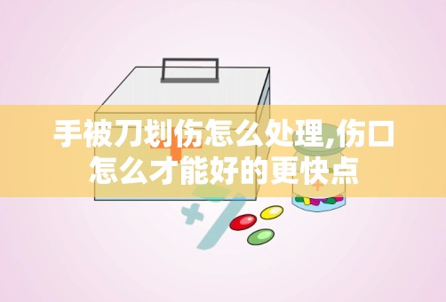 手被刀划伤怎么处理,伤口怎么才能好的更快点