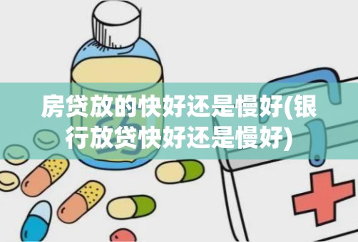 房贷放的快好还是慢好(银行放贷快好还是慢好)