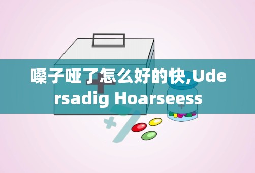 嗓子哑了怎么好的快,Udersadig Hoarseess