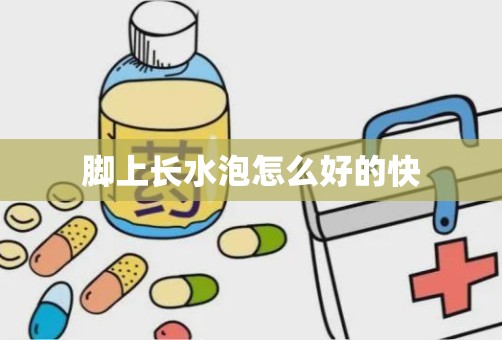 脚上长水泡怎么好的快