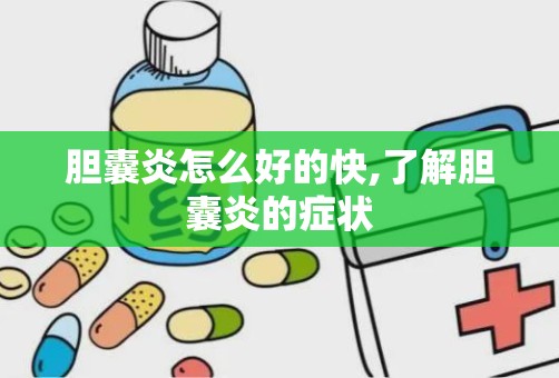 胆囊炎怎么好的快,了解胆囊炎的症状