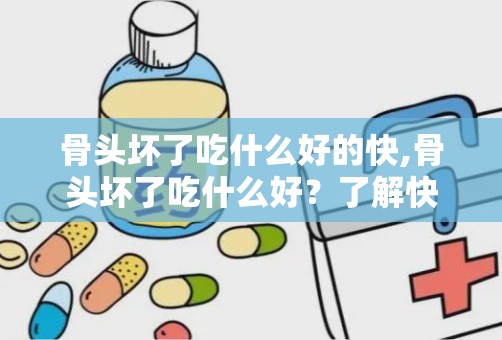 骨头坏了吃什么好的快,骨头坏了吃什么好？了解快速缓解方法