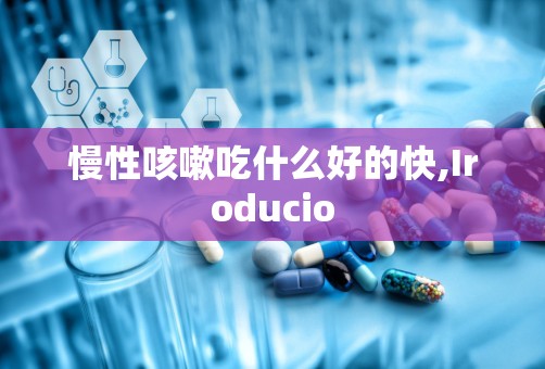 慢性咳嗽吃什么好的快,Iroducio