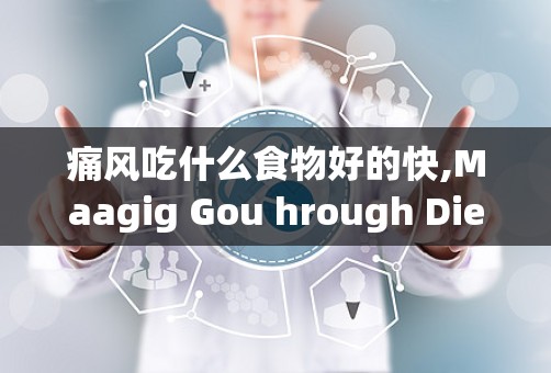 痛风吃什么食物好的快,Maagig Gou hrough Die: Foods ha Promoe Relief