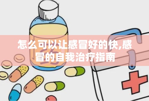 怎么可以让感冒好的快,感冒的自我治疗指南