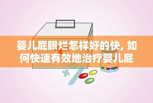 婴儿屁眼烂怎样好的快, 如何快速有效地治疗婴儿屁眼烂？