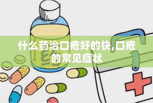 什么药治口疮好的快,口疮的常见症状