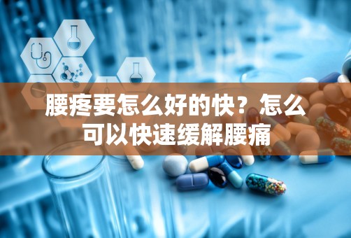 腰疼要怎么好的快？怎么可以快速缓解腰痛