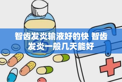 智齿发炎输液好的快 智齿发炎一般几天能好