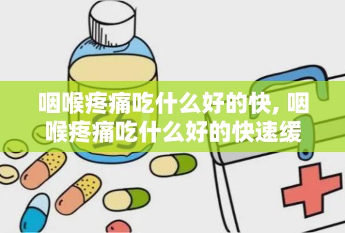 咽喉疼痛吃什么好的快, 咽喉疼痛吃什么好的快速缓解方法