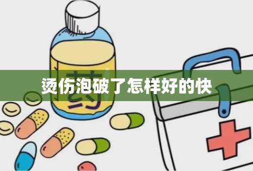 烫伤泡破了怎样好的快