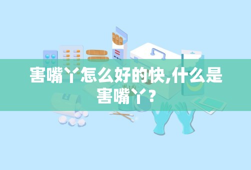 害嘴丫怎么好的快,什么是害嘴丫？